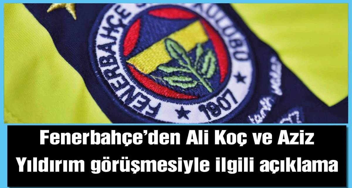 Fenerbahçe'den Ali Koç ve Aziz Yıldırım görüşmesiyle ilgili açıklama