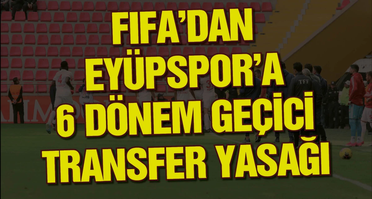 FIFA'dan Eyüpspor'a 6 dönem geçici transfer yasağı, ödeme yapılması halinde ceza kalkacak
