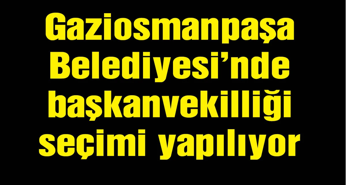 Gaziosmanpaşa Belediyesi'nde başkanvekilliği seçimi yapılıyor