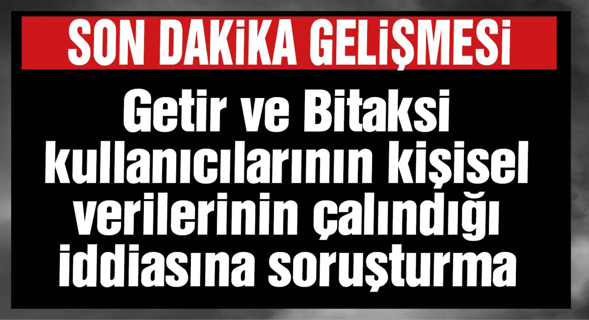 Getir ve Bitaksi kullanıcılarının kişisel verilerinin çalındığı iddiasına soruşturma