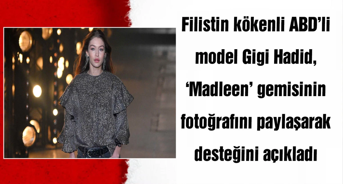 Gigi Hadid'den Gazze'ye yardıma giden ‘Madleen’ gemisine destek