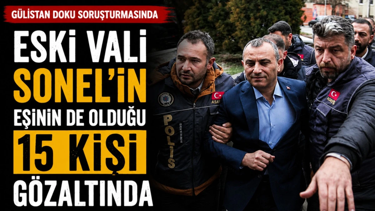 G&uuml;listan Doku soruşturmasında eski Vali Sonel'in eşinin de olduğu 15 kişi g&ouml;zaltına alındı