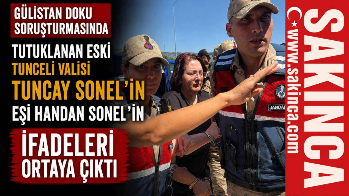 G&uuml;listan Doku soruşturmasında tutuklanan eski Tunceli Valisi Tuncay Sonel'in eşi Handan Sonel&rsquo;in ifadeleri ortaya &ccedil;ıktı