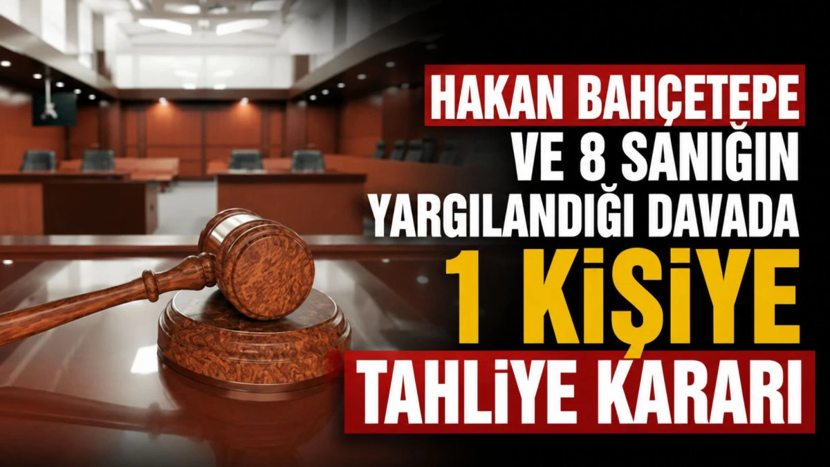 Hakan Bah&ccedil;etepe ve 8 sanığın yargılandığı davada 1 kişiye tahliye kararı