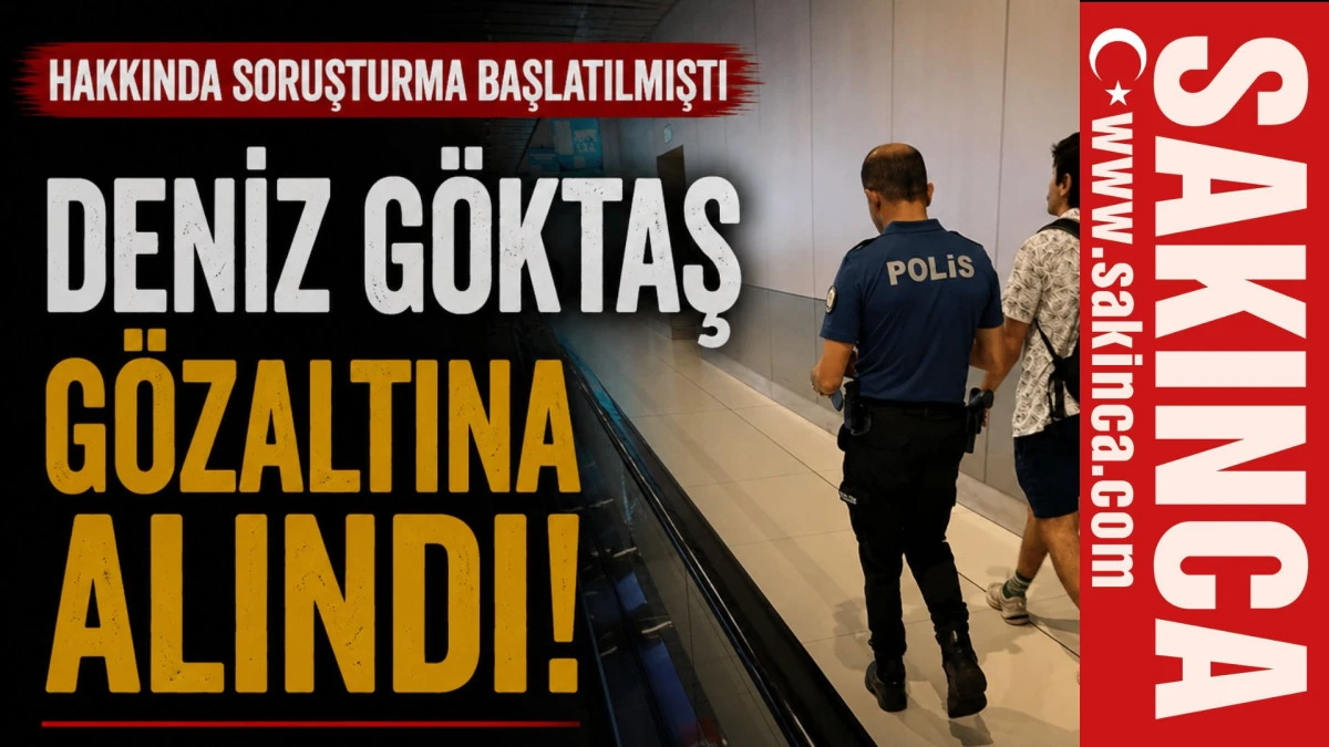 Hakkında soruşturma başlatılan Deniz G&ouml;ktaş g&ouml;zaltına alındı