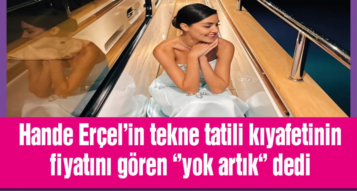 Hande Erçel'in kız kıza tekne tatili kıyafetinin fiyatını gören ''yok artık'' dedi