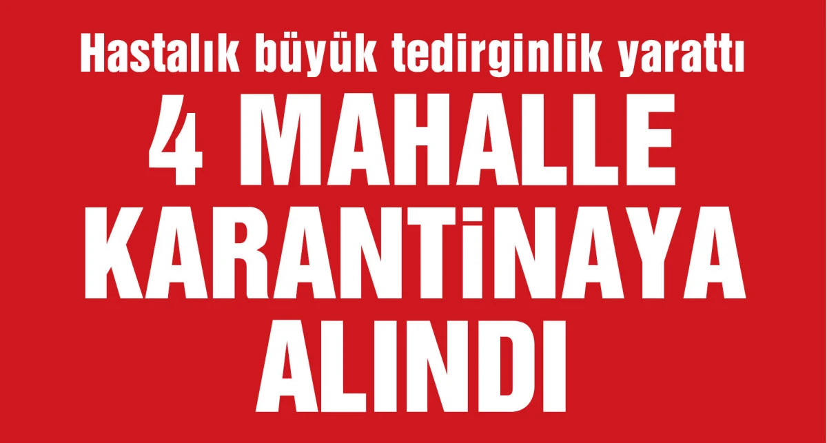 Hastalık büyük tedirginlik yarattı, 4 mahalle karantinaya alındı