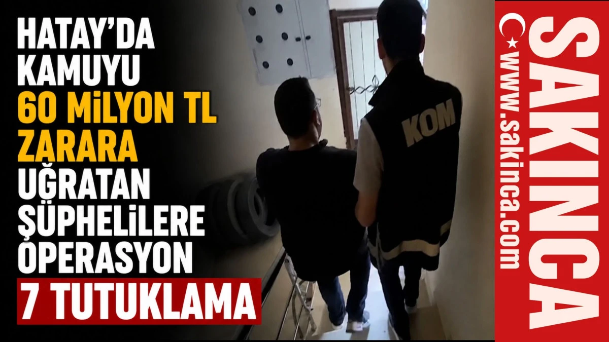 Hatay'da kamuyu 60 milyon TL zarara uğratan ş&uuml;phelilere operasyon; 7 tutuklama