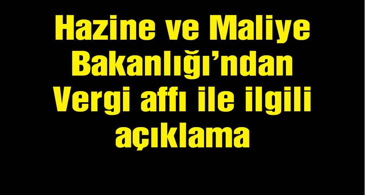 Hazine ve Maliye Bakanlığı: Vergi affı çalışmamız bulunmamaktadır