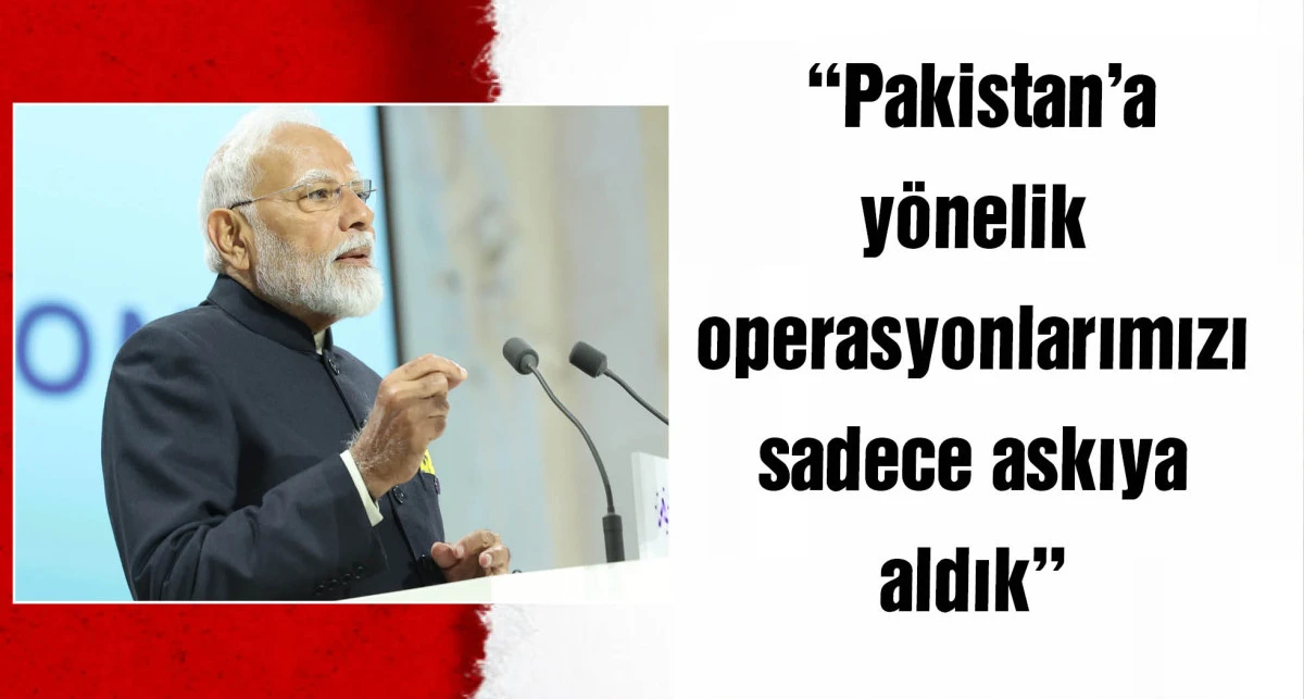 Hindistan Başbakanı Modi, Pakistan'a yönelik operasyonların 'askıya alındığını' söyledi