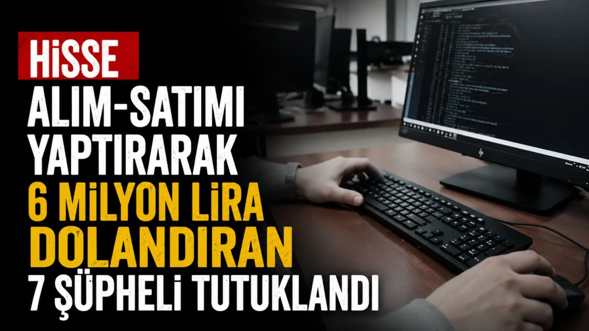 Hisse alım-satımı yaptırarak 6 milyon lira dolandıran 7 ş&uuml;pheli tutuklandı