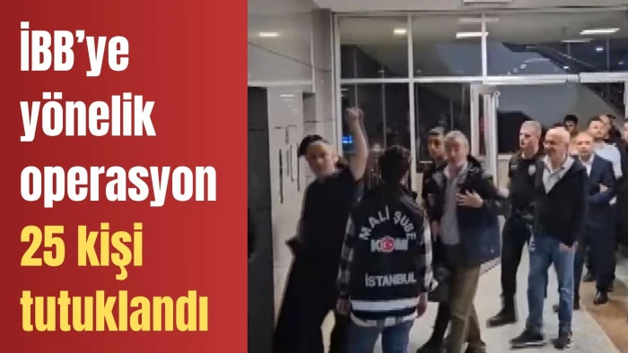 İBB’ye yönelik operasyonda 25 kişi tutuklandı