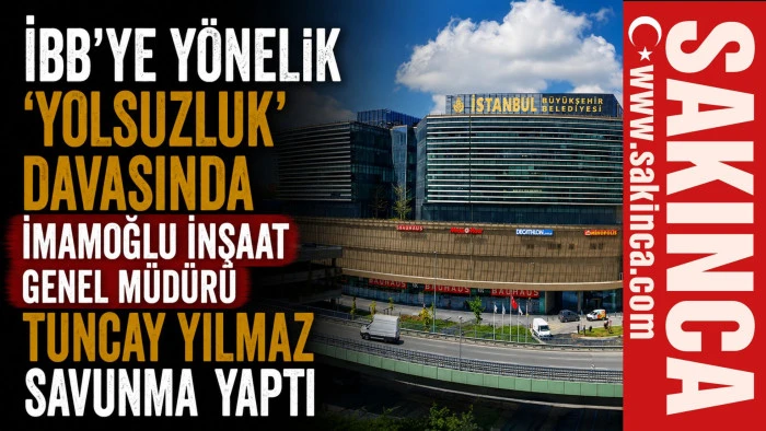 İBB'ye y&ouml;nelik 'Yolsuzluk' davasında İmamoğlu İnşaat Genel M&uuml;d&uuml;r&uuml; Tuncay Yılmaz savunma yaptı 