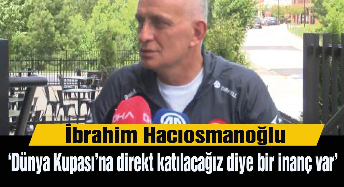 İbrahim Hacıosmanoğlu: Benim içimde Dünya Kupası’na direkt katılacağız diye bir inanç var