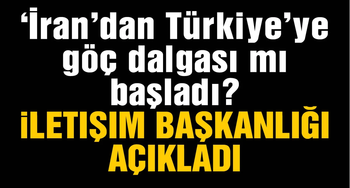 İletişim Başkanlığı: 'İran'dan Türkiye’ye göç dalgası başladı' iddiası gerçek değildir