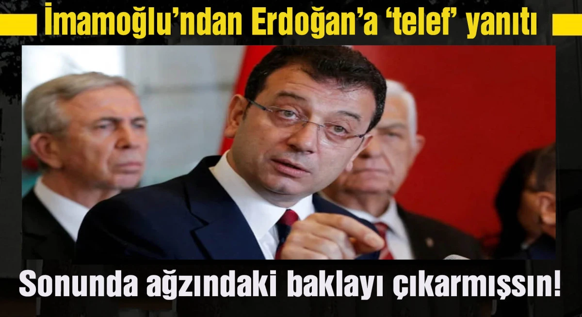 İmamoğlu'ndan Erdoğan'a 'telef' yanıtı: Sonunda ağzındaki baklayı çıkarmışsın!