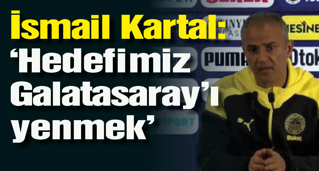 İsmail Kartal: Hedefimiz Galatasaray'ı yenmek