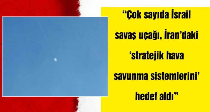 İsrail: İran'ın stratejik hava savunma sistemlerine b&uuml;y&uuml;k bir saldırı d&uuml;zenledik