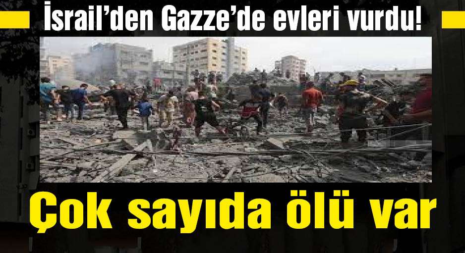 İsrail'den Gazze'de evleri vurdu! Çok sayıda ölü var