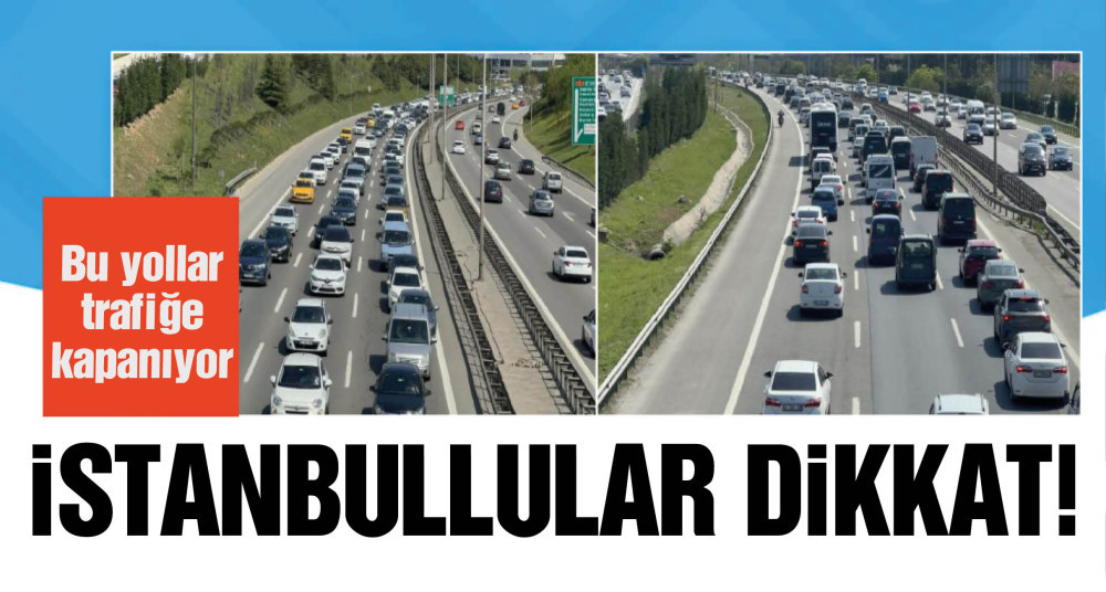 İstanbul'da bu yollar trafiğe kapalı olacak