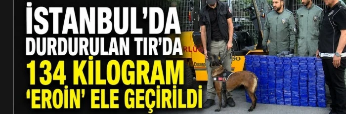 İstanbul'da durdurulan TIR'da 134 kilogram 'Eroin' ele ge&ccedil;irildi 