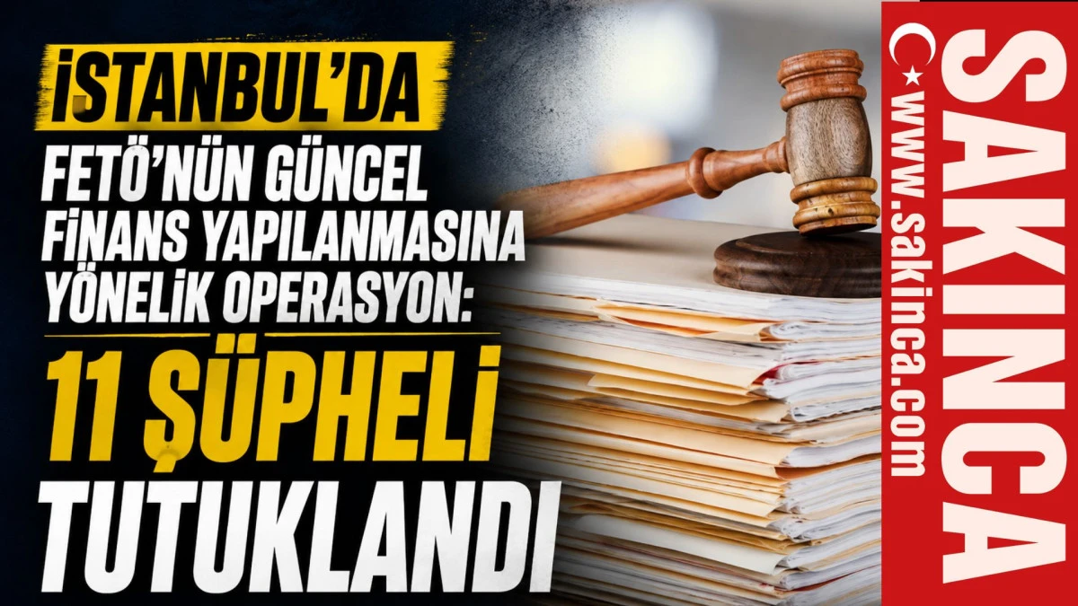 İstanbul'da FET&Ouml;'n&uuml;n g&uuml;ncel finans yapılanmasına y&ouml;nelik operasyon: 11 ş&uuml;pheli tutuklandı