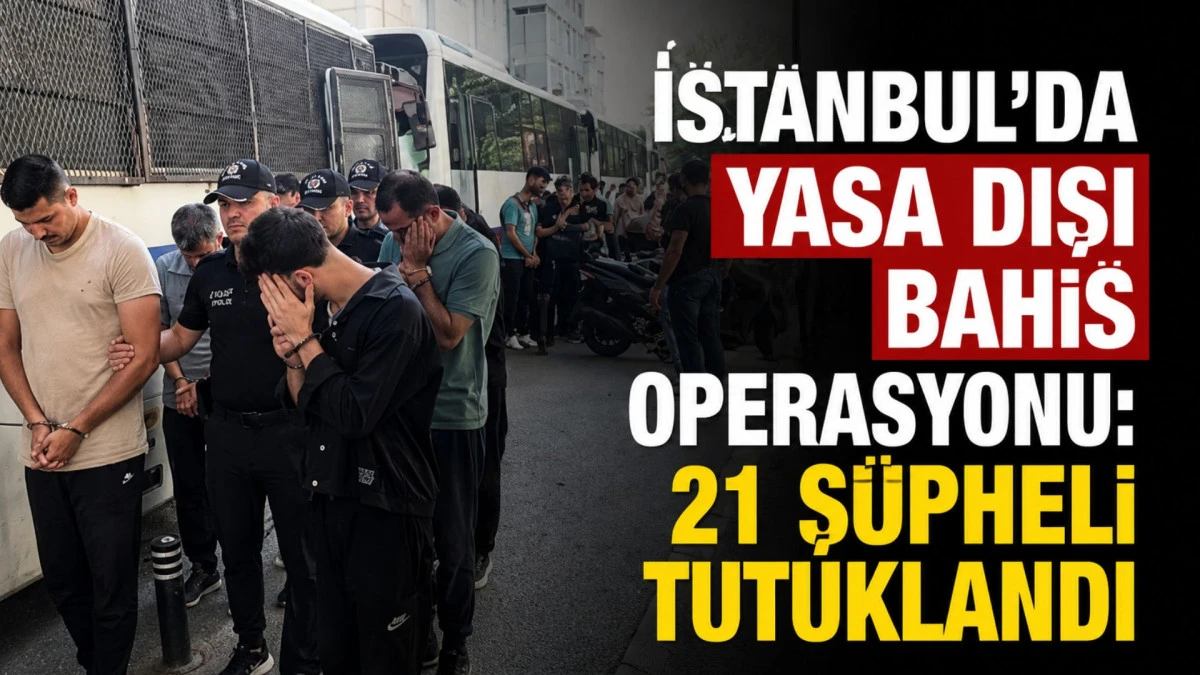İstanbul'da yasa dışı bahis operasyonu: 21 ş&uuml;pheli tutuklandı