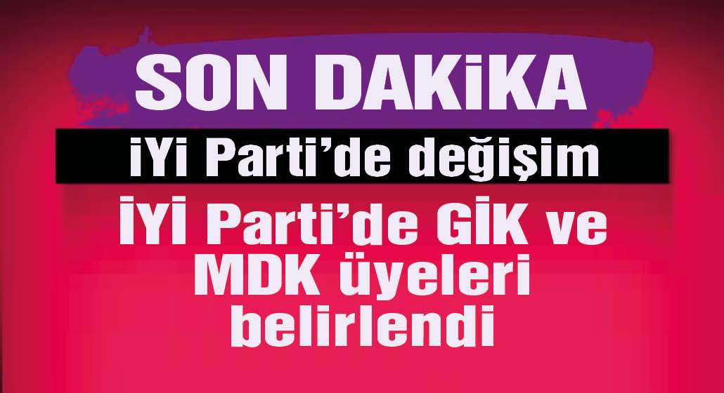 İYİ Parti'de GİK ve MDK üyeleri belirlendi