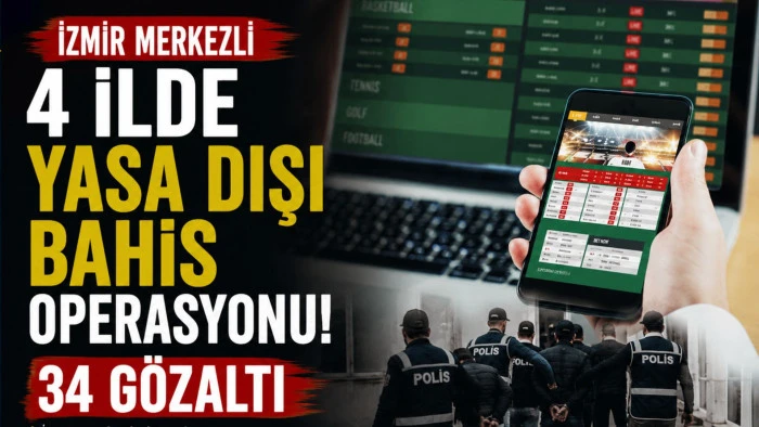 İzmir merkezli 4 ilde yasa dışı bahis operasyonu: 34 g&ouml;zaltı