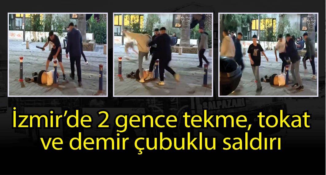  İzmir'de 2 gence tekme, tokat ve demir çubuklu saldırı kamerada