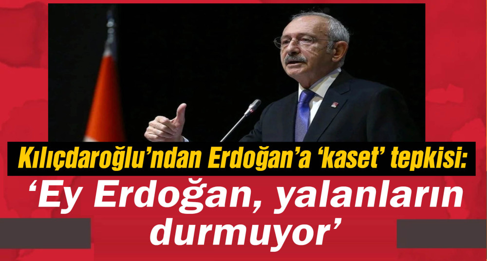 Kılıçdaroğlu'ndan Erdoğan'a 'kaset' tepkisi: "Yalanların durmuyor"
