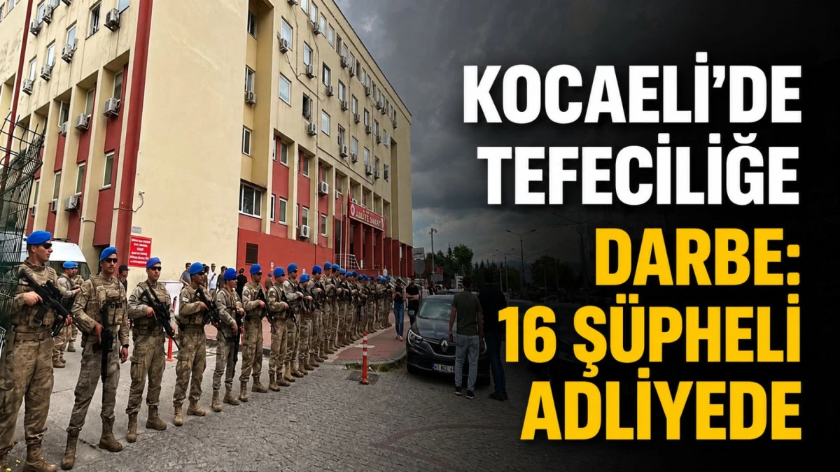Kocaeli'de tefecilik operasyonu: 16 ş&uuml;pheli adliyede