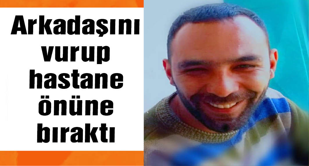 Konya'da arkadaşını vurup, hastane önüne bıraktı