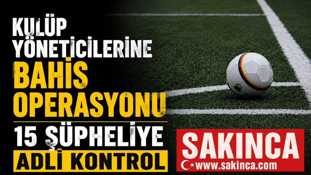 Kul&uuml;p y&ouml;neticilerine bahis operasyonu: 15 ş&uuml;pheliye adli kontrol