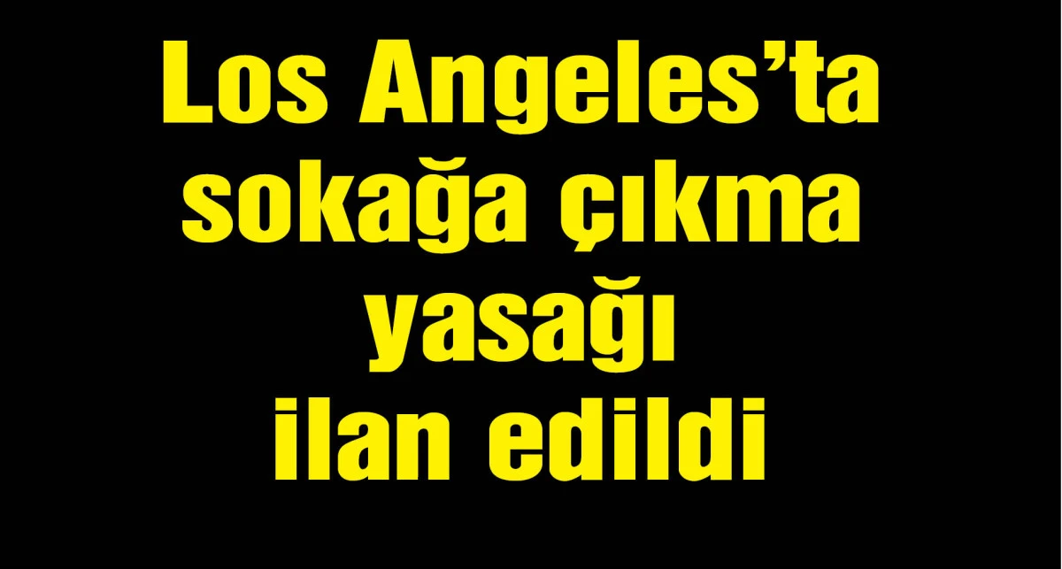Los Angeles'ta sokağa çıkma yasağı ilan edildi