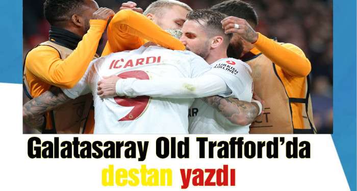 Galatasaray Old Trafford’da destan yazdı