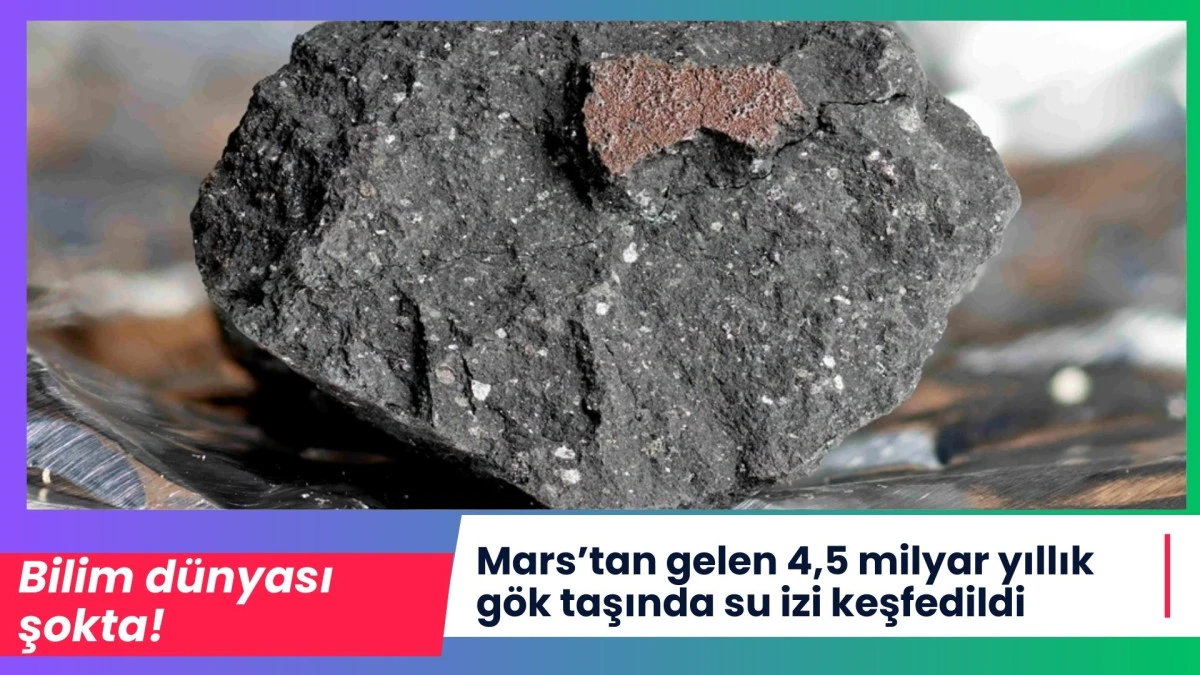 Mars&rsquo;tan gelen 4,5 milyar yıllık g&ouml;k taşında su izi keşfedildi