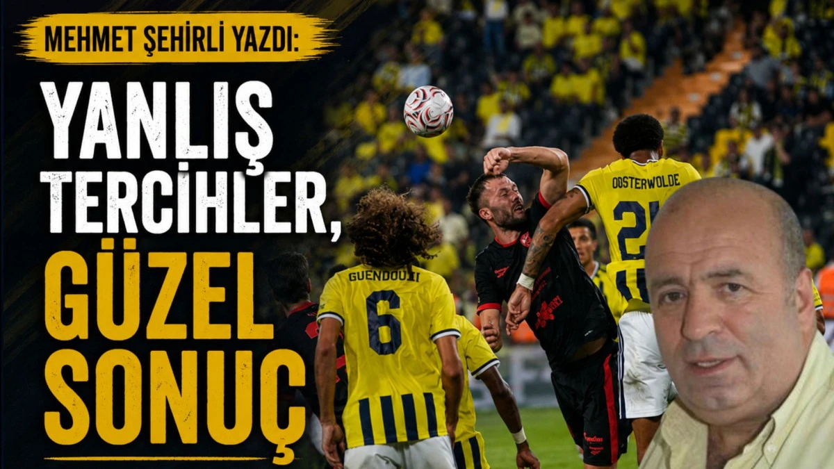 Mehmet Şehirli yazdı: Yanlış Tercihler, G&uuml;zel Sonu&ccedil;