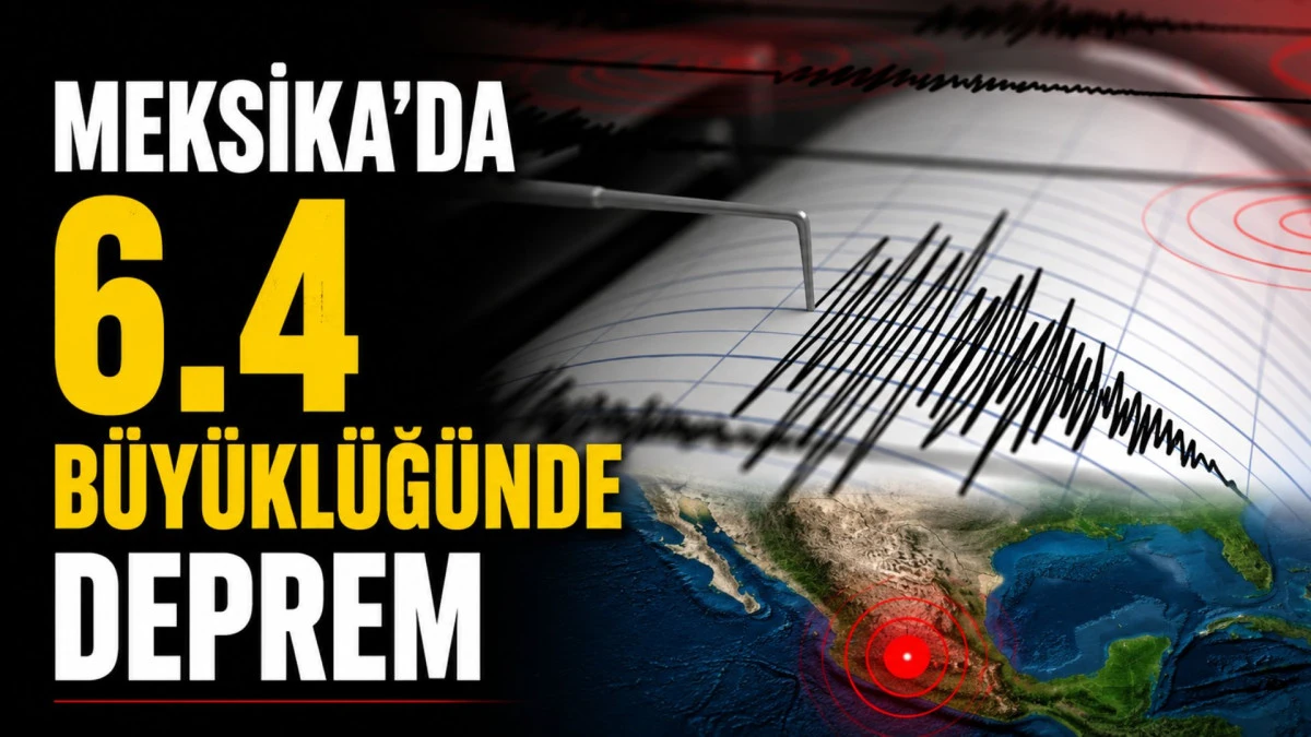 Meksika'da 6.4 b&uuml;y&uuml;kl&uuml;ğ&uuml;nde deprem