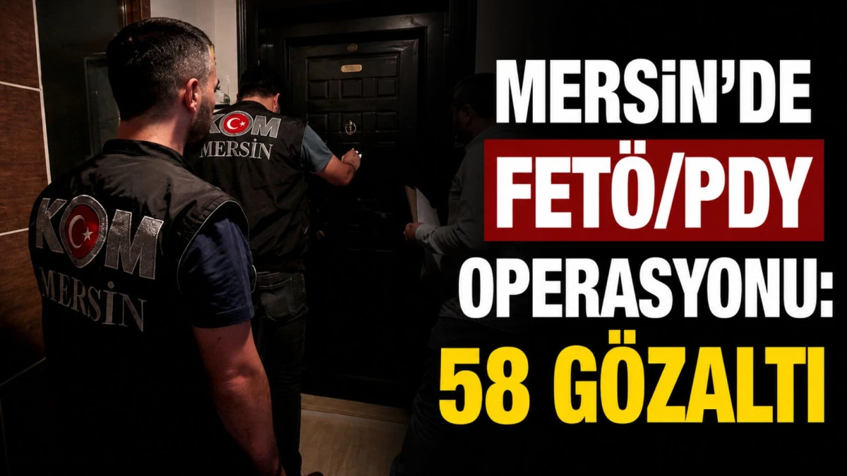Mersin'de FET&Ouml;/PDY operasyonu: 58 g&ouml;zaltı