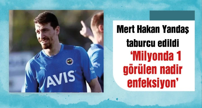 Mert Hakan Yandaş taburcu oldu