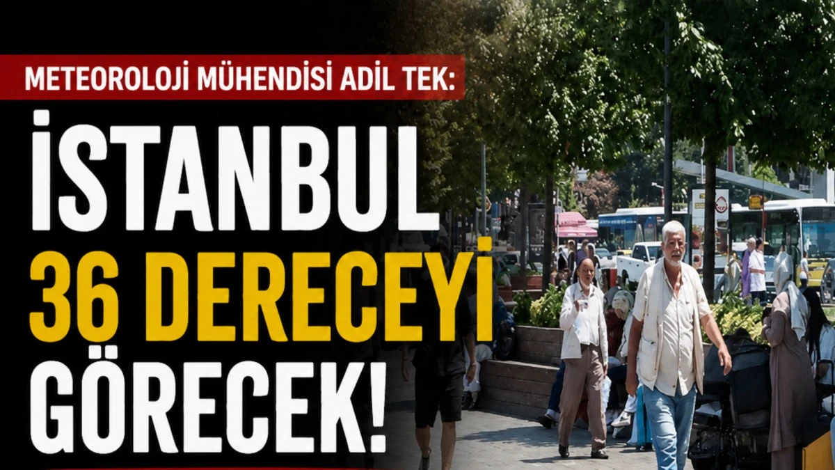 Meteoroloji M&uuml;hendisi Adil Tek: İstanbul 36 dereceyi g&ouml;recek