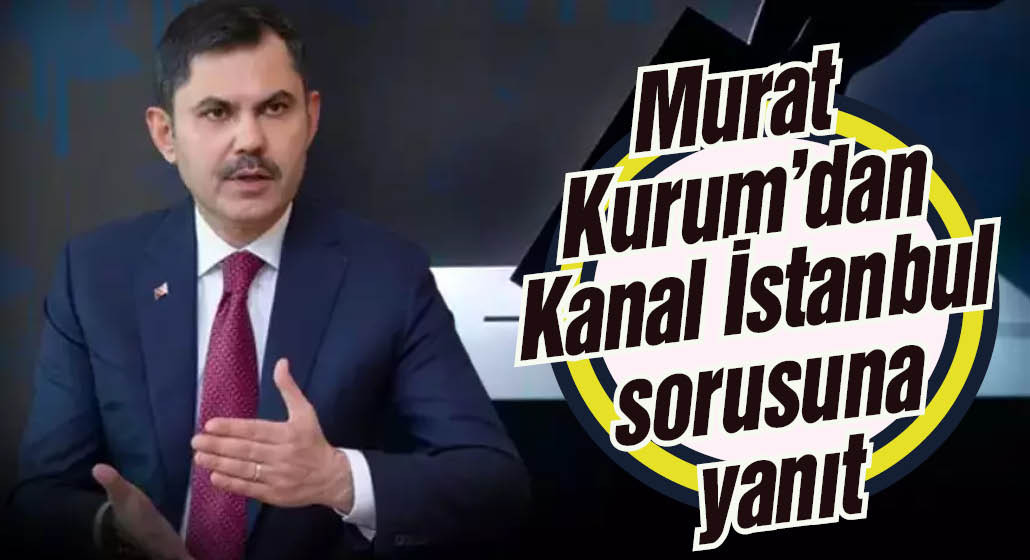 Murat Kurum'dan Kanal İstanbul sorusuna yanıt