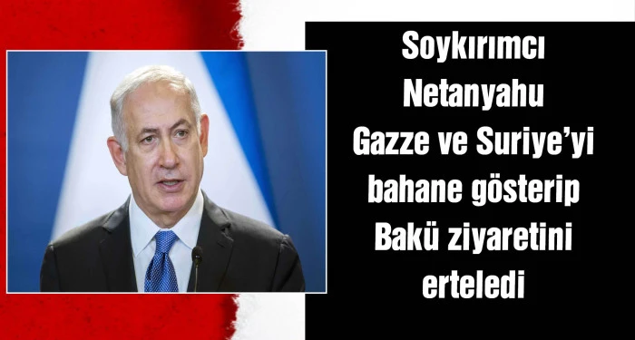 Netanyahu'nun Azerbaycan ziyareti ertelendi