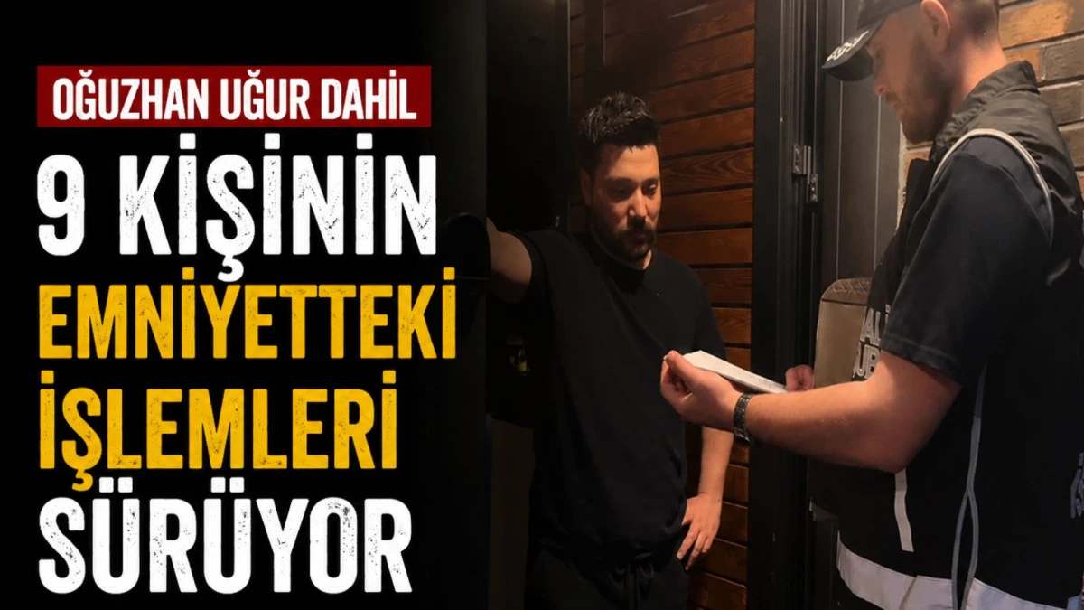 Oğuzhan Uğur dahil 9 kişinin emniyetteki işlemleri s&uuml;r&uuml;yor