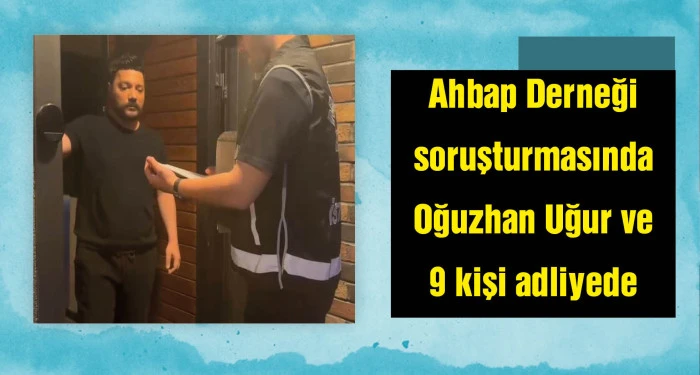 Oğuzhan Uğur'un da aralarında olduğu 10 kişi adliyeye sevk edildi; ifade işlemleri başladı