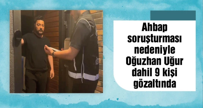 Oğuzhan Uğur'un da aralarında olduğu 9 kişi g&ouml;zaltına alındı