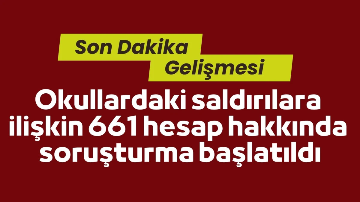 Okullardaki saldırılara ilişkin 661 hesap sahibi hakkında soruşturma başlatıldı