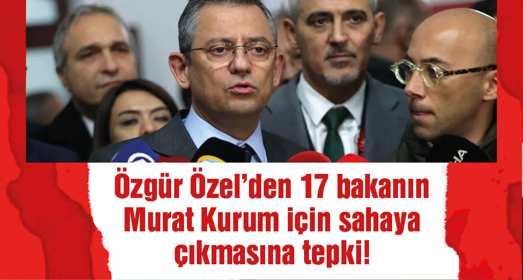 Özel'den 17 bakanın Murat Kurum için sahaya çıkmasına tepki: