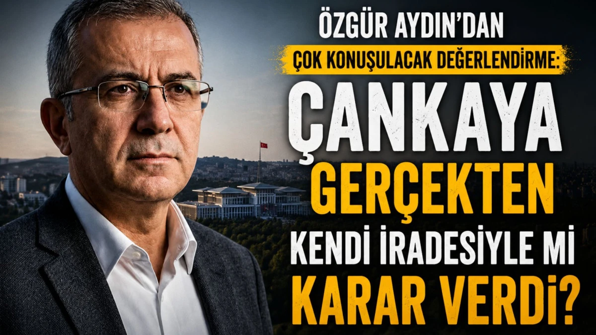 &Ouml;zg&uuml;r Aydın'dan &Ccedil;ok Konuşulacak değerlendirme: &Ccedil;ankaya ger&ccedil;ekten kendi iradesiyle mi karar verdi?